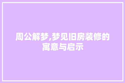 周公解梦,梦见旧房装修的寓意与启示 家居装修