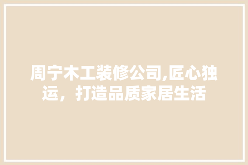 周宁木工装修公司,匠心独运，打造品质家居生活 家居装修