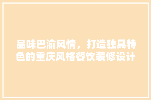 品味巴渝风情，打造独具特色的重庆风格餐饮装修设计 现代风格装饰