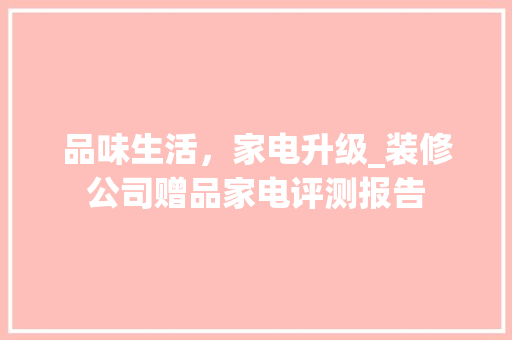 品味生活，家电升级_装修公司赠品家电评测报告 家居装修