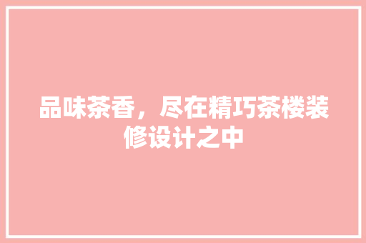品味茶香，尽在精巧茶楼装修设计之中 软装设计