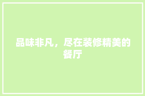 品味非凡，尽在装修精美的餐厅 室内设计