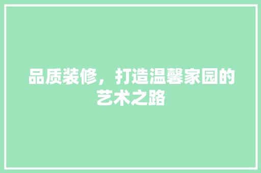 品质装修，打造温馨家园的艺术之路 木雕艺术