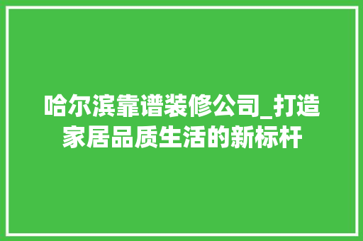 哈尔滨靠谱装修公司_打造家居品质生活的新标杆 中式风格装饰