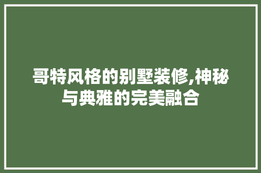 哥特风格的别墅装修,神秘与典雅的完美融合 木雕艺术