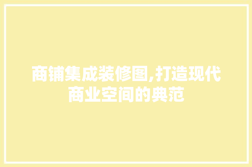 商铺集成装修图,打造现代商业空间的典范 客厅装修