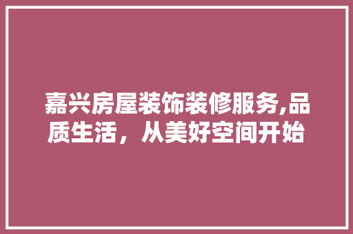 嘉兴房屋装饰装修服务,品质生活，从美好空间开始 地板材料
