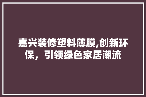 嘉兴装修塑料薄膜,创新环保，引领绿色家居潮流 现代风格装饰