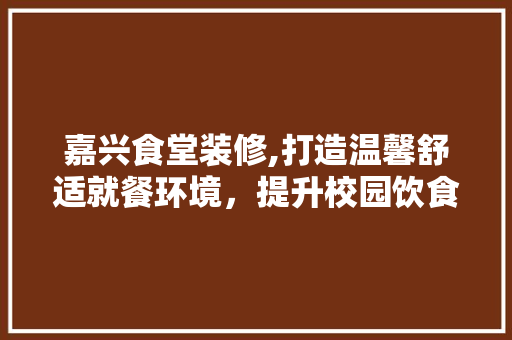 嘉兴食堂装修,打造温馨舒适就餐环境，提升校园饮食文化 中式风格装饰
