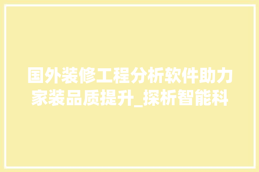 国外装修工程分析软件助力家装品质提升_探析智能科技在家装领域的应用 木雕艺术