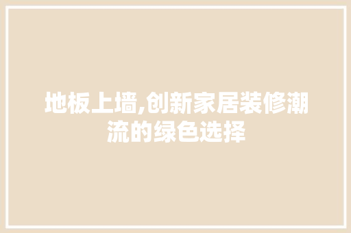 地板上墙,创新家居装修潮流的绿色选择 地板材料