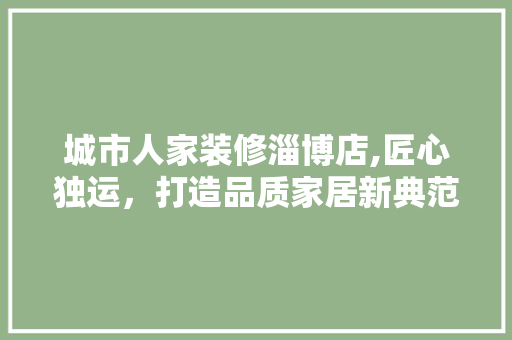 城市人家装修淄博店,匠心独运，打造品质家居新典范 卧室装修