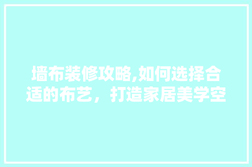 墙布装修攻略,如何选择合适的布艺，打造家居美学空间 地板材料