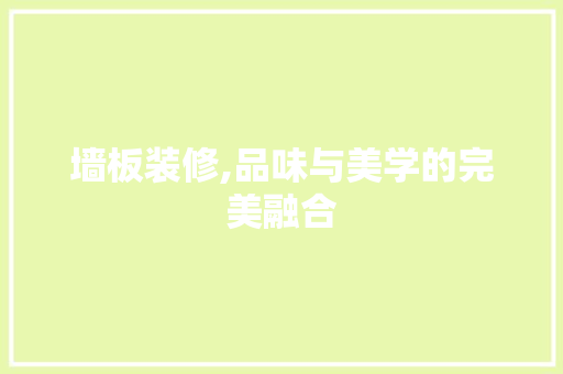 墙板装修,品味与美学的完美融合 中式风格装饰