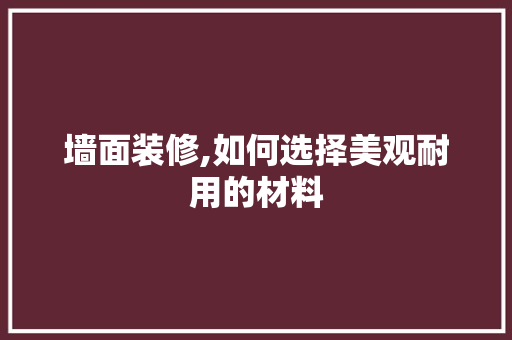 墙面装修,如何选择美观耐用的材料 中式风格装饰