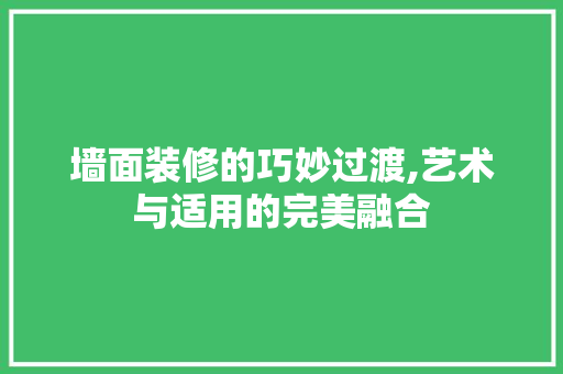 墙面装修的巧妙过渡,艺术与适用的完美融合 地板材料