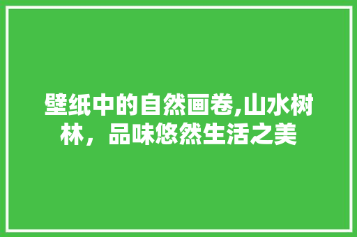 壁纸中的自然画卷,山水树林，品味悠然生活之美 地板材料
