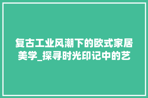复古工业风潮下的欧式家居美学_探寻时光印记中的艺术魅力 地板材料