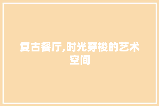 复古餐厅,时光穿梭的艺术空间 木雕艺术