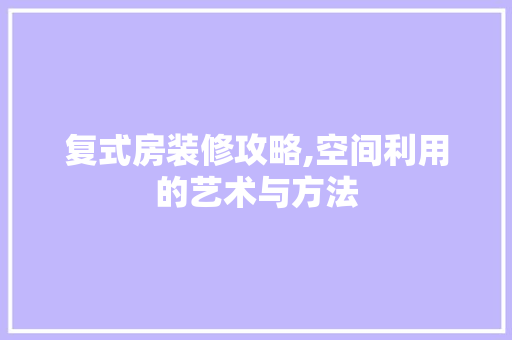 复式房装修攻略,空间利用的艺术与方法 现代风格装饰