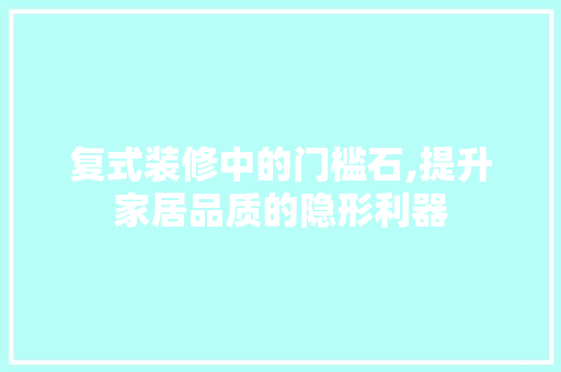 复式装修中的门槛石,提升家居品质的隐形利器 木雕艺术