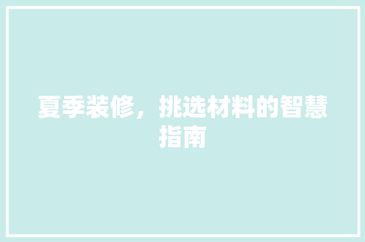 夏季装修，挑选材料的智慧指南 木雕艺术