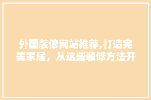 外国装修网站推荐,打造完美家居，从这些装修方法开始 地板材料