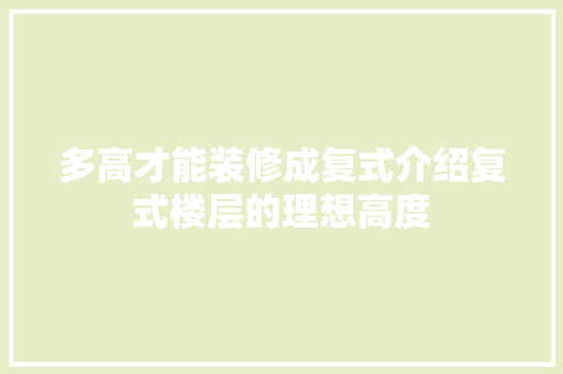 多高才能装修成复式介绍复式楼层的理想高度 室内设计