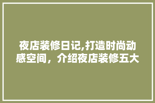 夜店装修日记,打造时尚动感空间，介绍夜店装修五大关键要素 木雕艺术