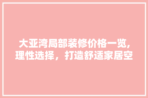 大亚湾局部装修价格一览,理性选择，打造舒适家居空间 木雕艺术