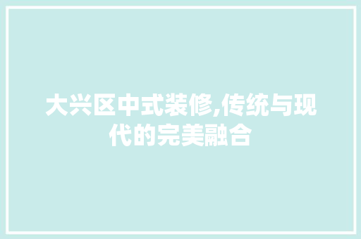 大兴区中式装修,传统与现代的完美融合 现代风格装饰