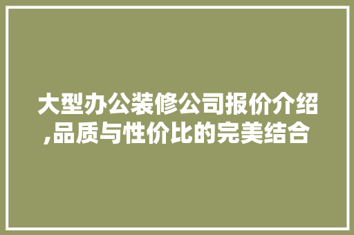 大型办公装修公司报价介绍,品质与性价比的完美结合 客厅装修