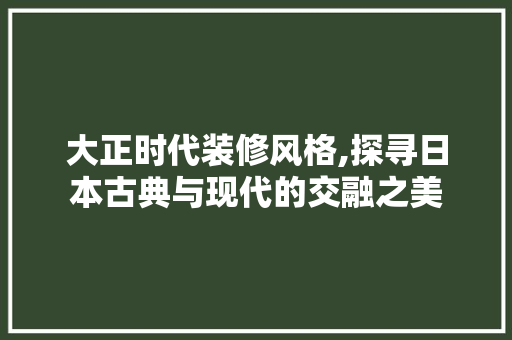 大正时代装修风格,探寻日本古典与现代的交融之美 地板材料