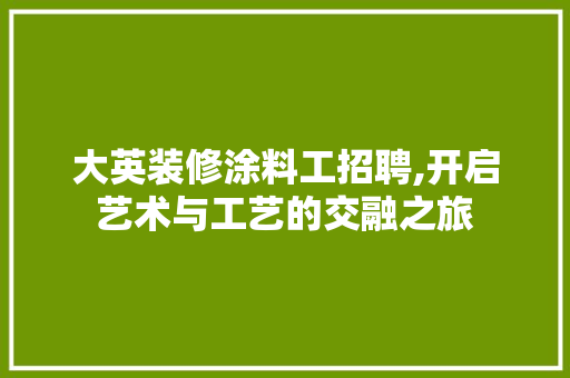 大英装修涂料工招聘,开启艺术与工艺的交融之旅 家居装修