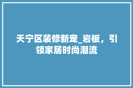天宁区装修新宠_岩板，引领家居时尚潮流