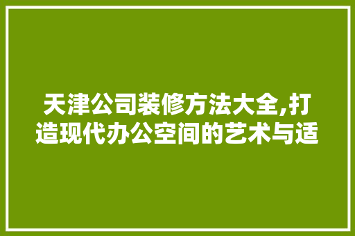 天津公司装修方法大全,打造现代办公空间的艺术与适用并存 中式风格装饰