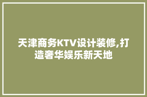 天津商务KTV设计装修,打造奢华娱乐新天地