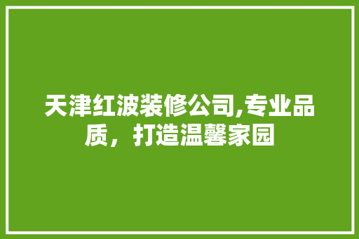 天津红波装修公司,专业品质，打造温馨家园 木雕艺术