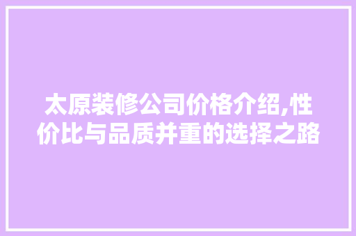 太原装修公司价格介绍,性价比与品质并重的选择之路 软装设计