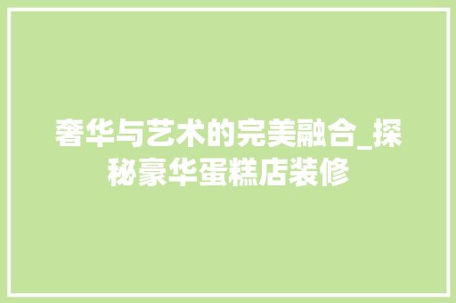 奢华与艺术的完美融合_探秘豪华蛋糕店装修 地板材料