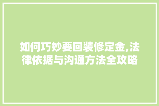 如何巧妙要回装修定金,法律依据与沟通方法全攻略 家居装修