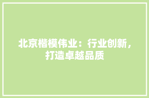 北京楷模伟业：行业创新，打造卓越品质 家居装修
