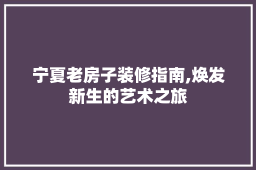 宁夏老房子装修指南,焕发新生的艺术之旅 地板材料