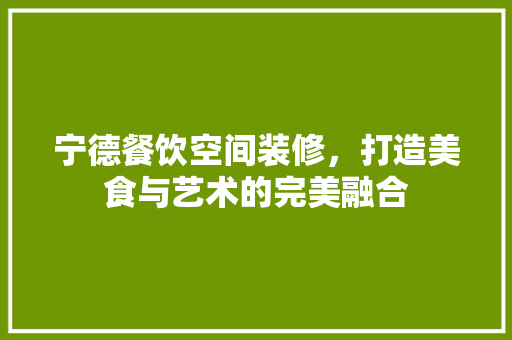 宁德餐饮空间装修，打造美食与艺术的完美融合 卧室装修