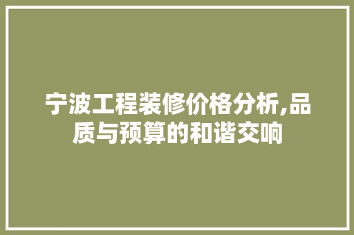 宁波工程装修价格分析,品质与预算的和谐交响 软装设计