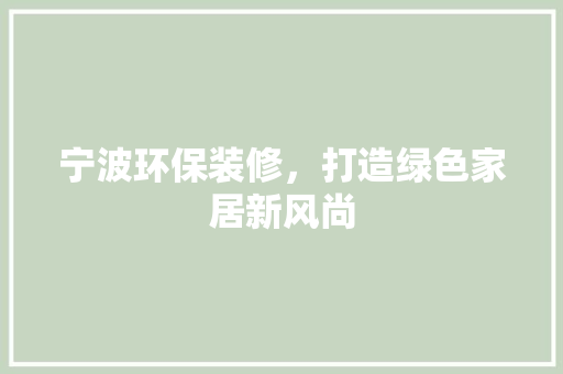 宁波环保装修，打造绿色家居新风尚 地板材料