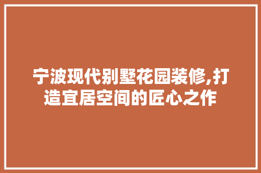 宁波现代别墅花园装修,打造宜居空间的匠心之作 现代风格装饰