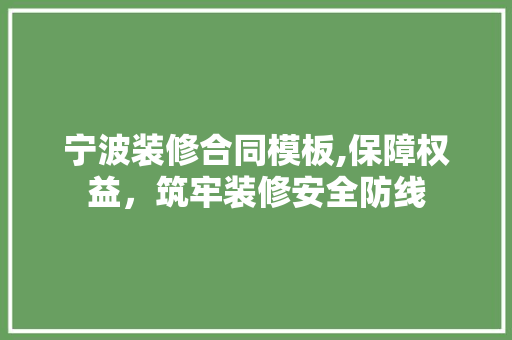 宁波装修合同模板,保障权益，筑牢装修安全防线 地板材料