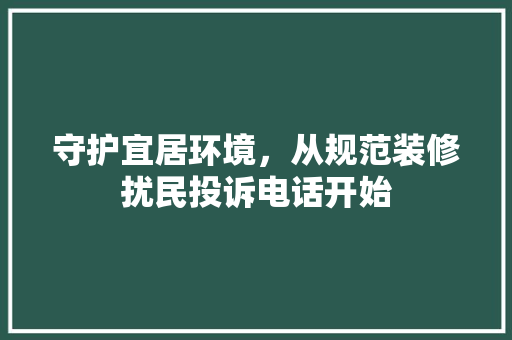 守护宜居环境，从规范装修扰民投诉电话开始