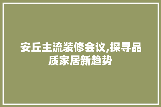 安丘主流装修会议,探寻品质家居新趋势 中式风格装饰